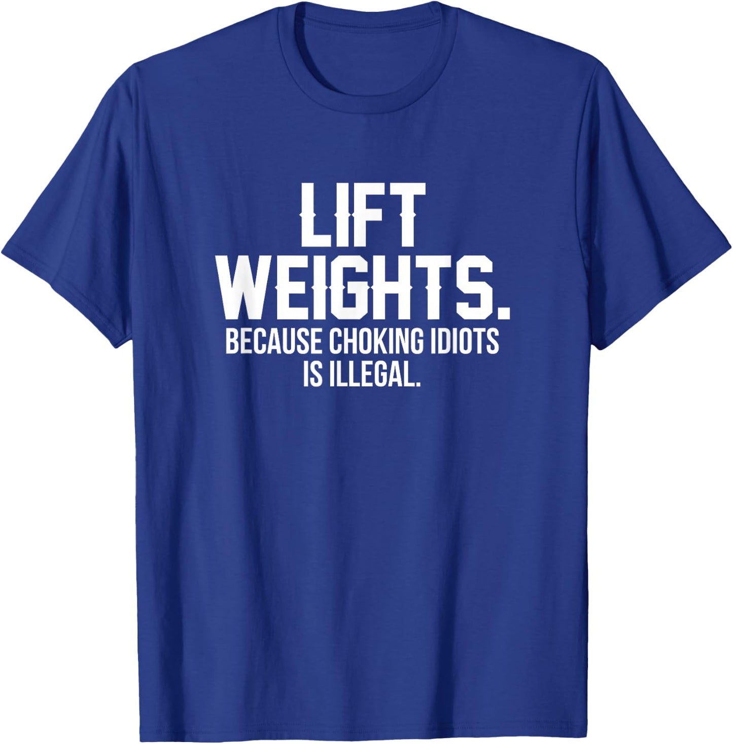 Lift weights because choking idiots is illegal T-Shirt - T-Shirt | Royal
