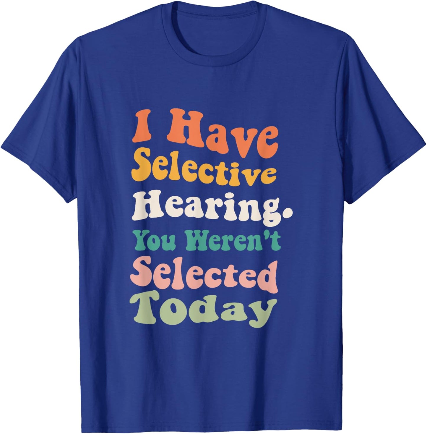 I Have Selective Hearing You Weren't Selected Today Funny T-Shirt - T-Shirt | Royal
