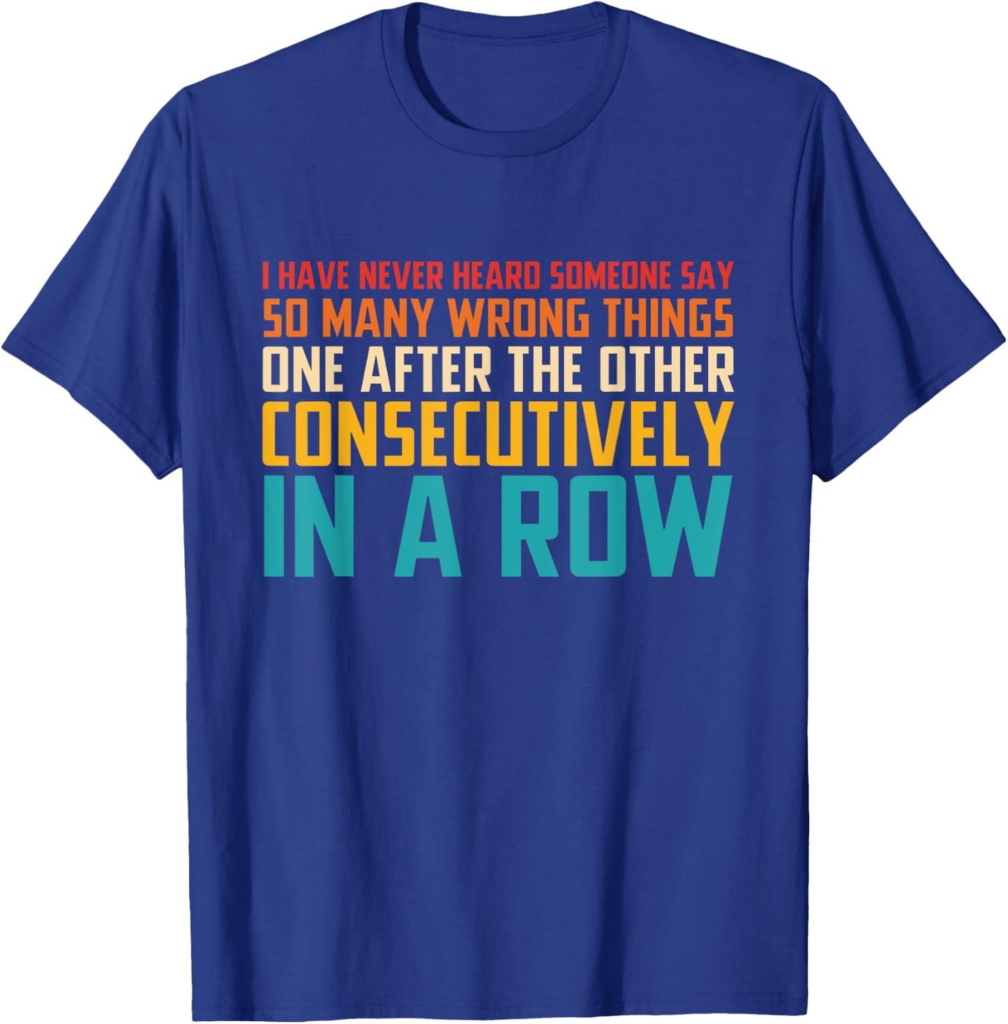 I Have Never Heard Someone Say So Many Wrong Things T-Shirt - T-Shirt | Royal
