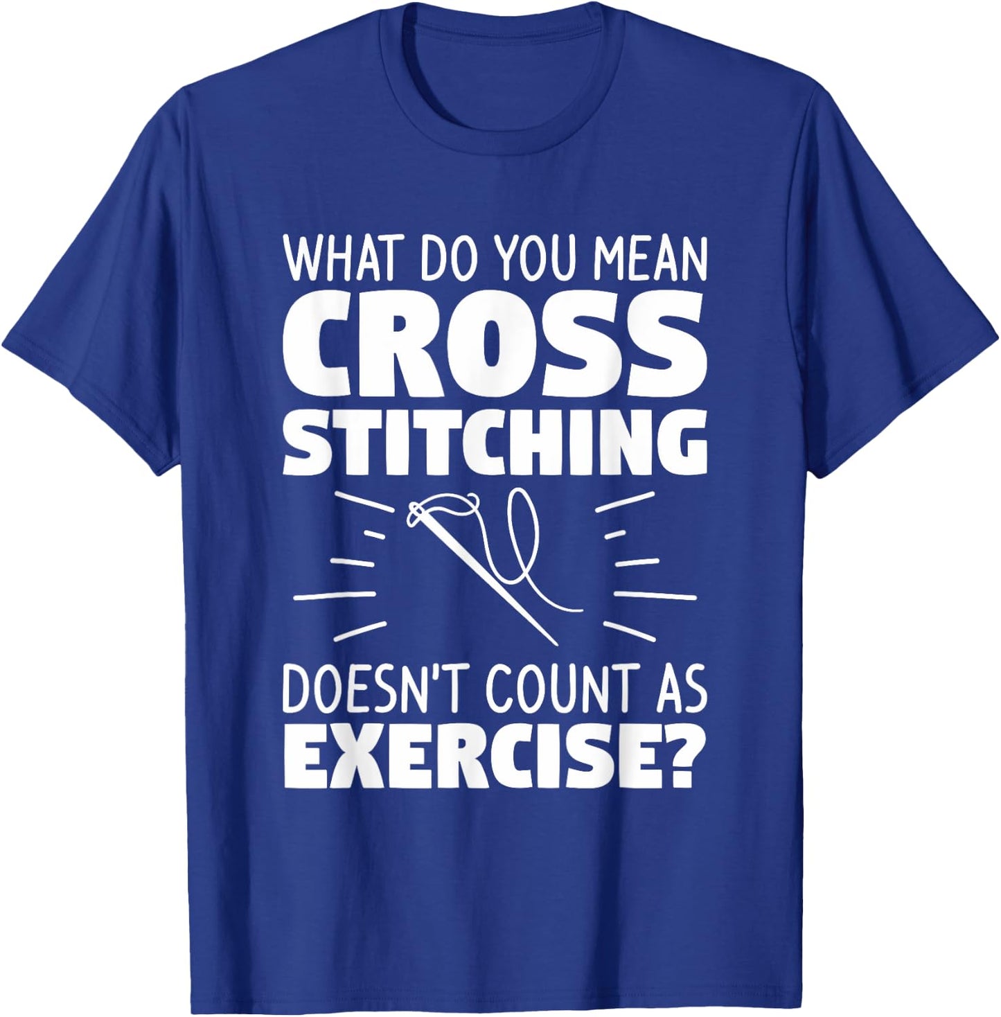 What Do You Mean Cross Stitching Doesn't Count As Exercise T-Shirt - T-Shirt | Royal