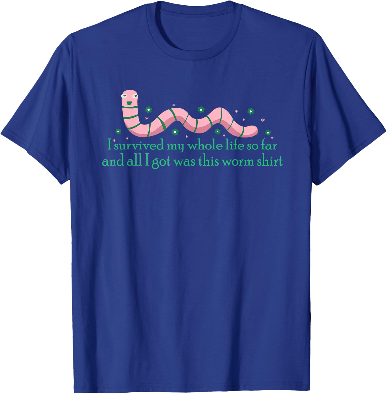 I Survived My Whole Life I Got This Worm Shit Funny T-Shirt - T-Shirt | Royal
