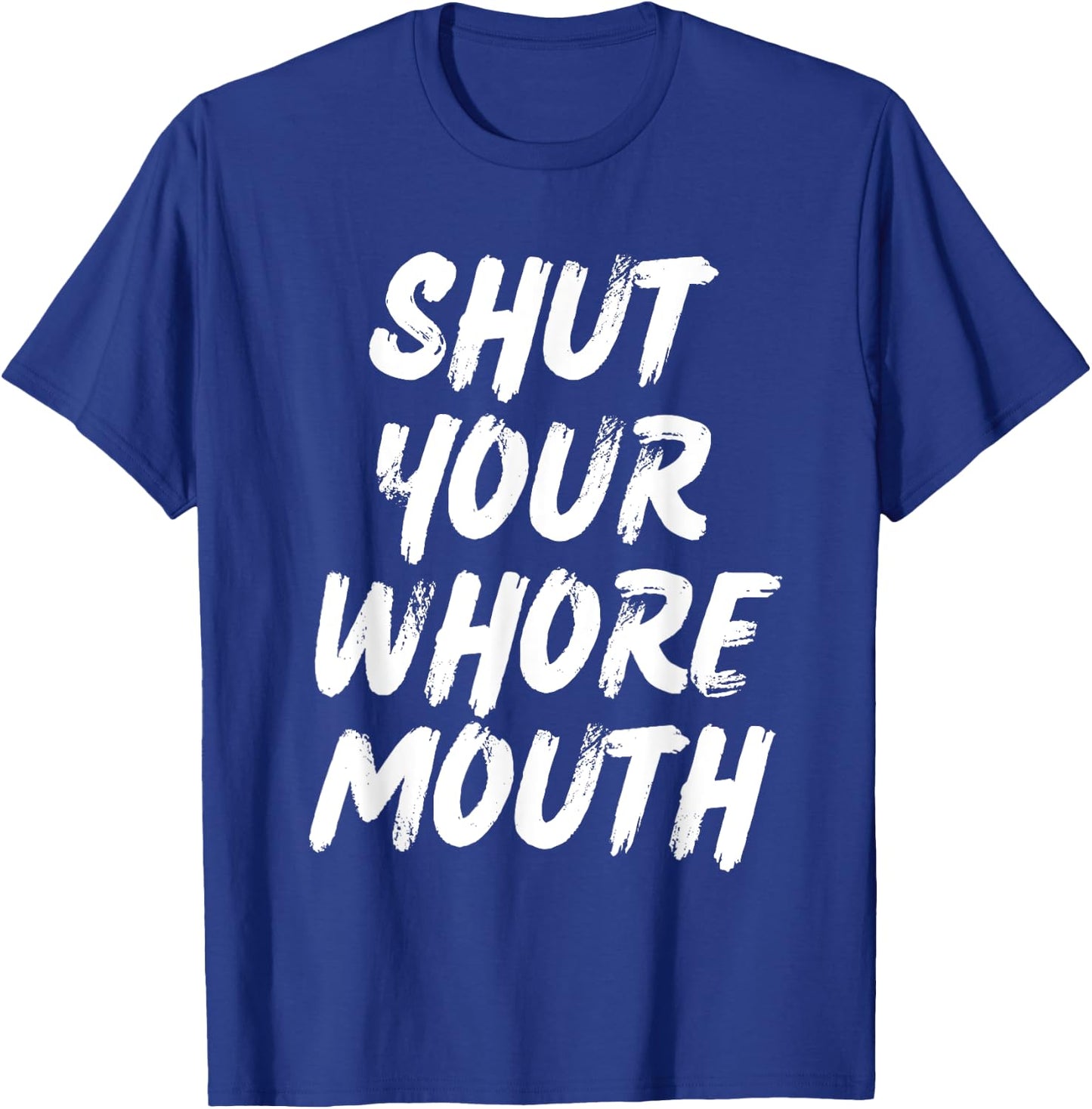 Shut Your Whore Mouth Funny Sarcastic T-Shirt - T-Shirt | Royal