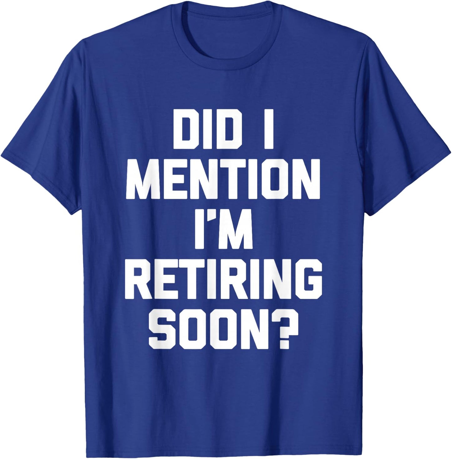 Did I Mention I'm Retiring Soon? - Funny Retirement Retired T-Shirt - T-Shirt | Royal