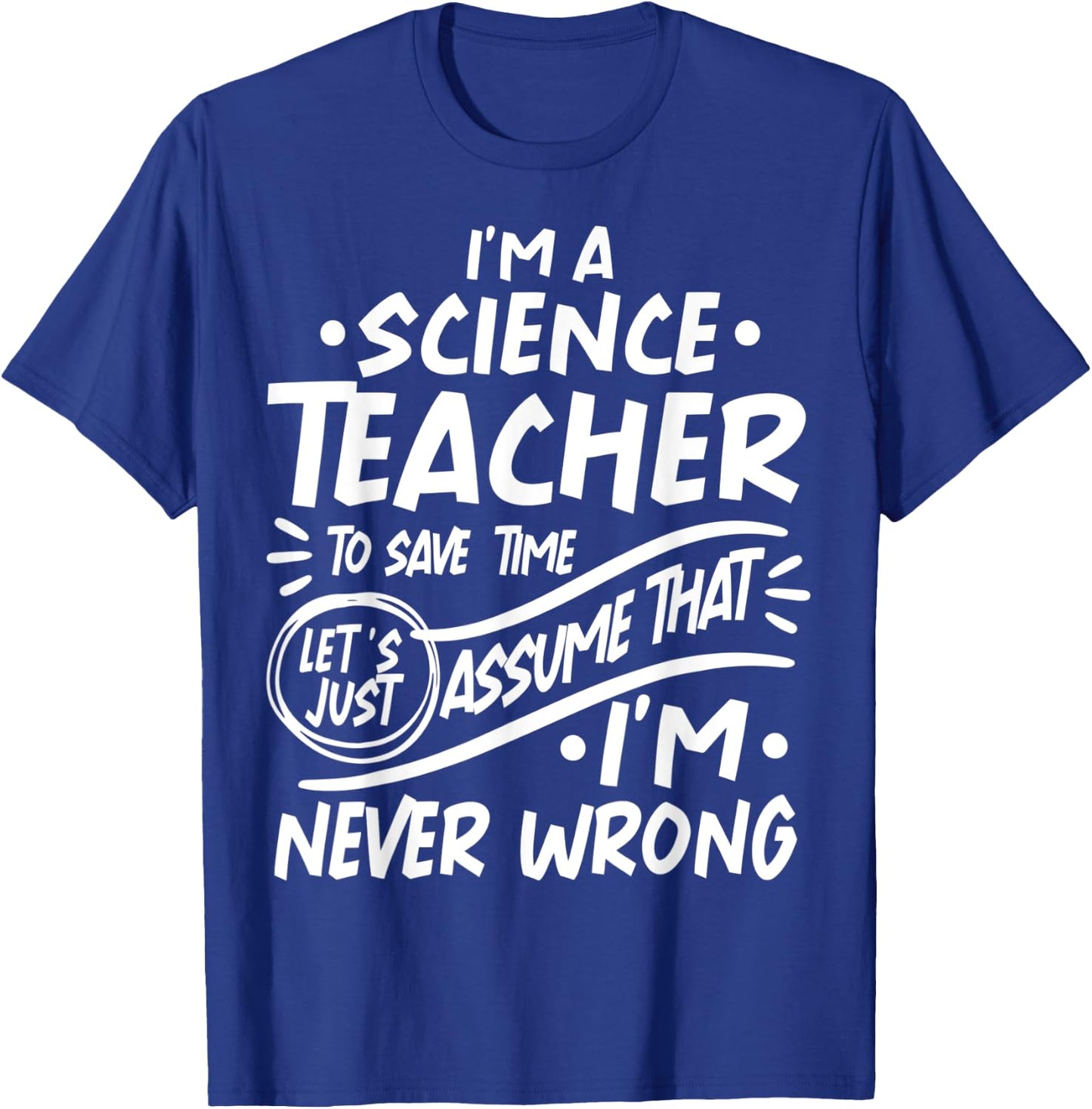 Science Teacher Save Time Lets Assume that I'm Never Wrong Men Women Kids T-Shirt - T-Shirt | Royal