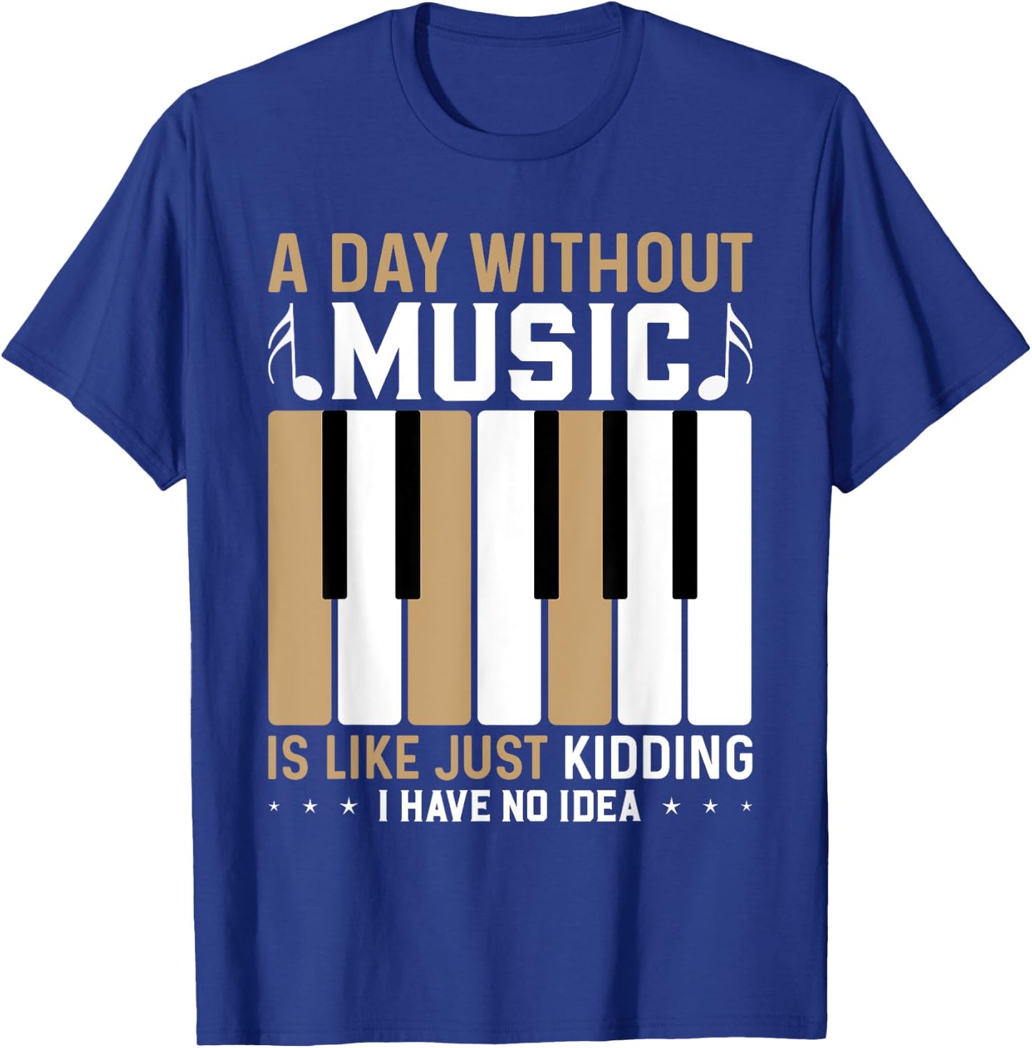 A Day Without Music Is Like Just Kidding I Have No Idea T-Shirt - T-Shirt | Royal