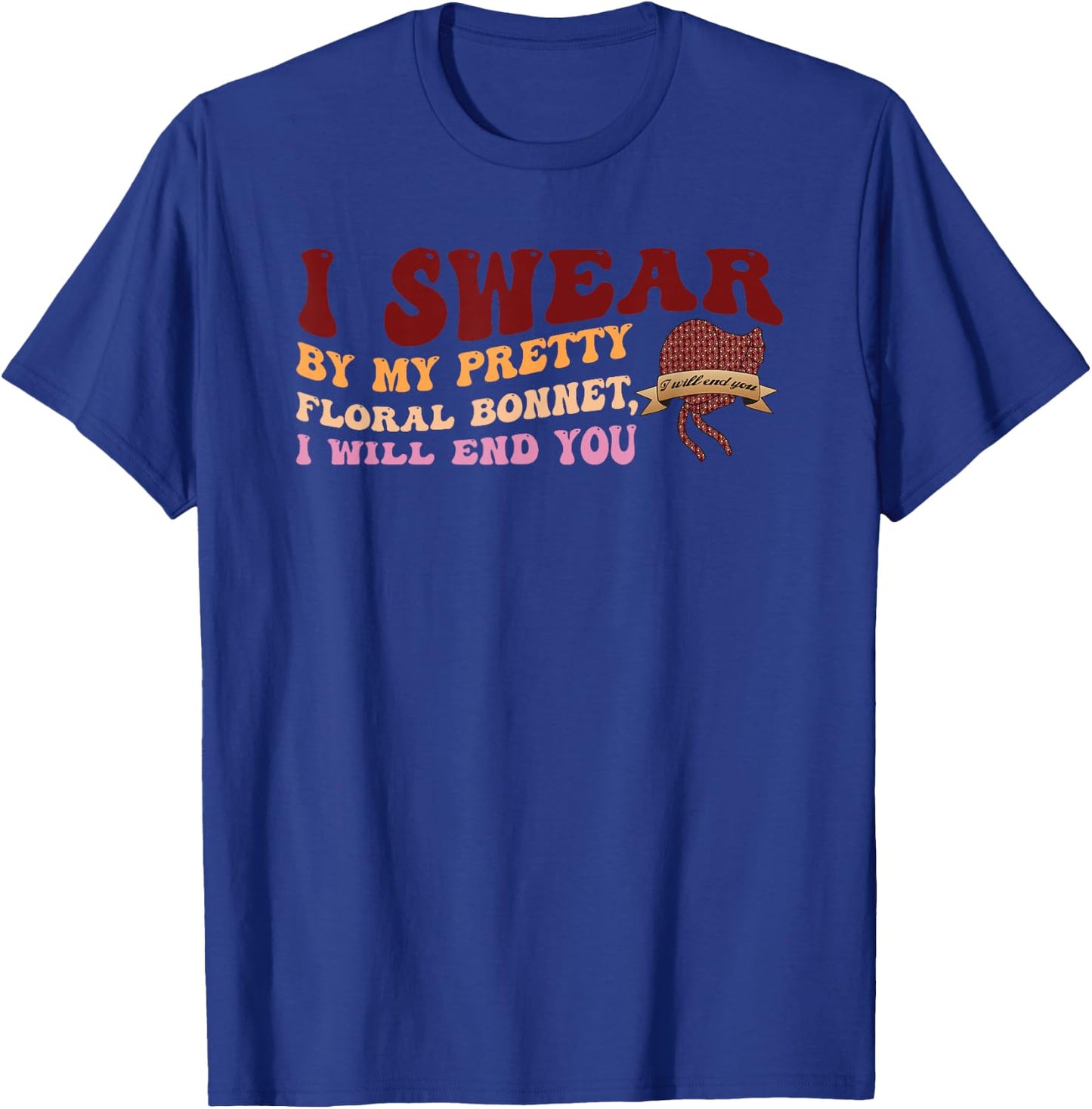 I Swear By My Pretty Floral Bonnet I Will End You Quote T-Shirt - T-Shirt | Royal