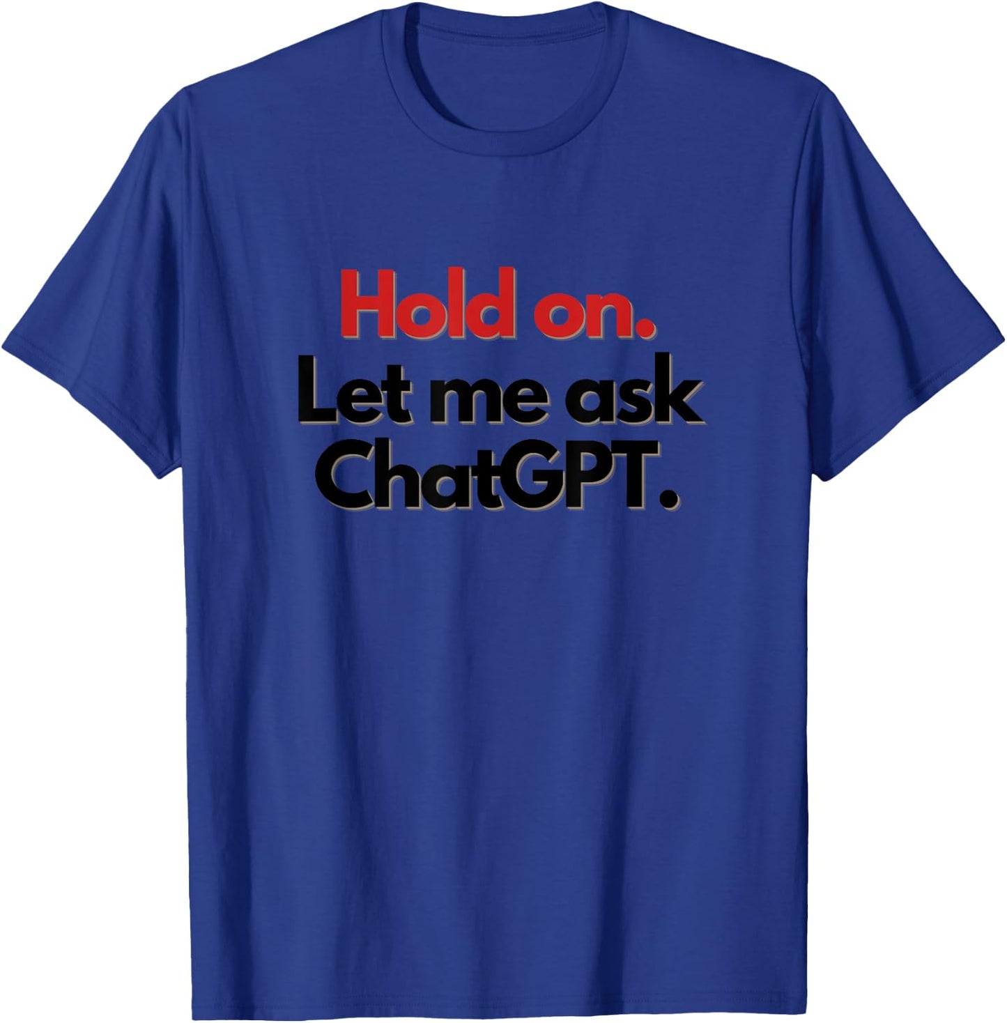 Hold On. Let Me Ask ChatGPT Funny T-Shirt - T-Shirt | Royal