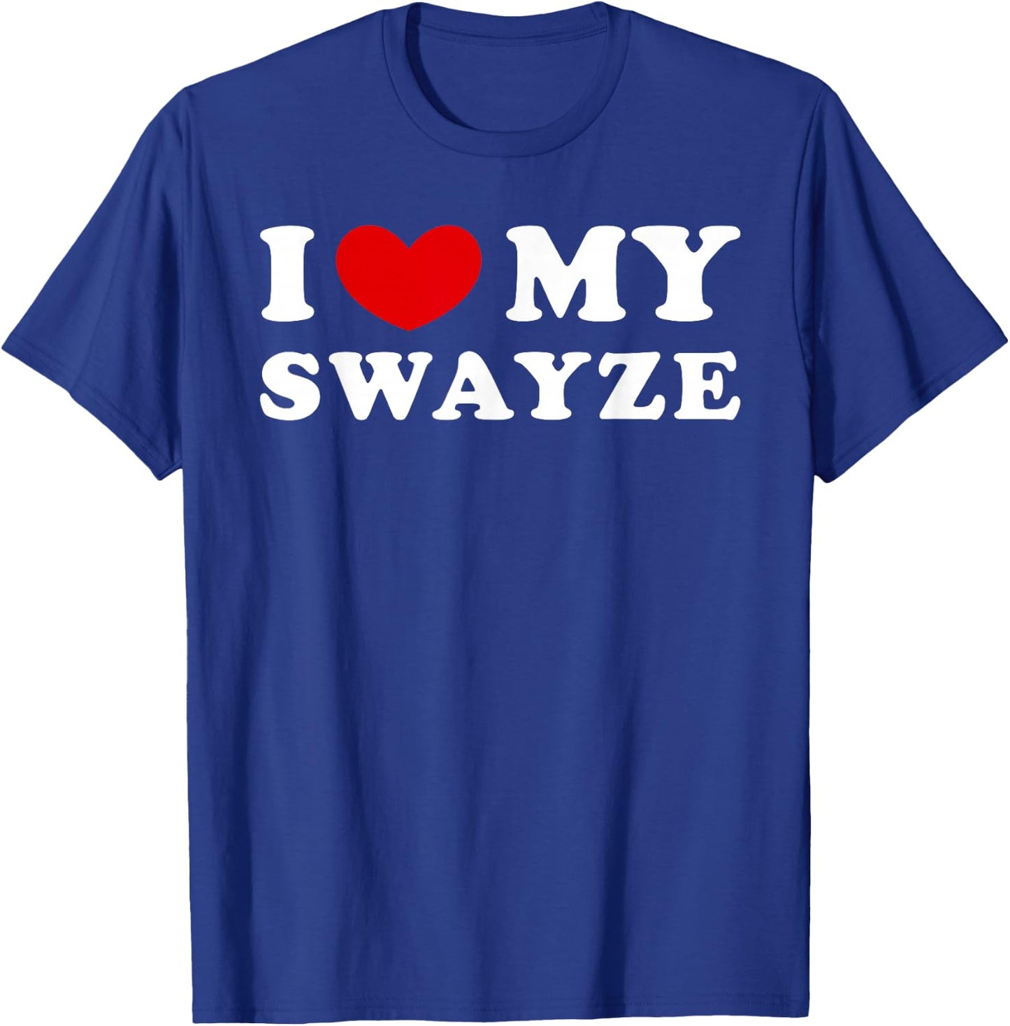 I Love My Swayze, I Love My Swayze T-Shirt - T-Shirt | Royal