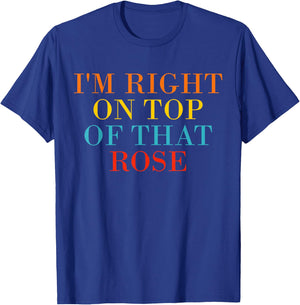 I'm Right On Top Of That Rose T-Shirt - T-Shirt | Royal