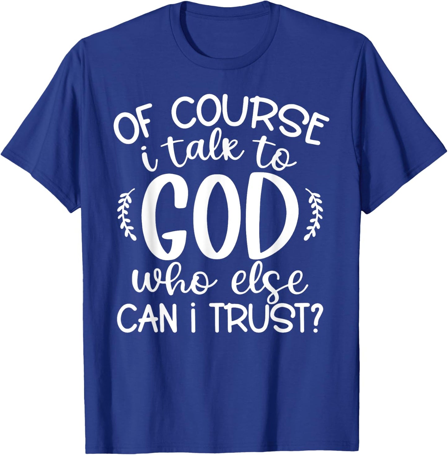 Of Course I Talk To God Who Else Can I Trust Religious Faith T-Shirt - T-Shirt | Royal