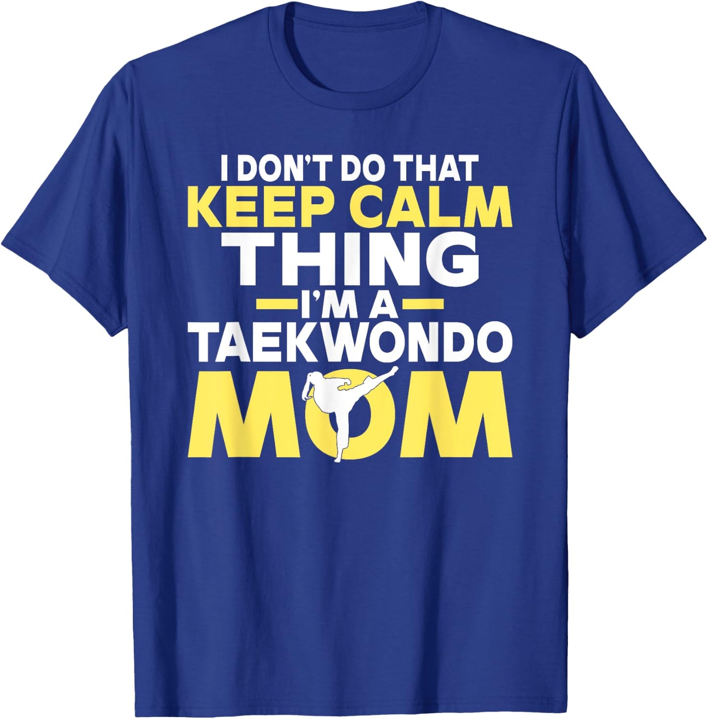 I dont do that Keep Calm Thing im a Taekwondo Mom T-Shirt - T-Shirt | Royal