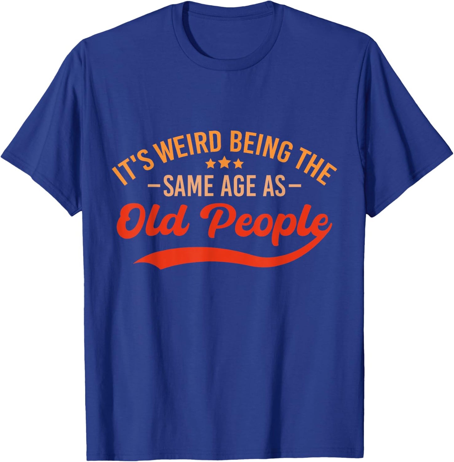 It's Weird Being The Same Age As Old People Funny Sarcastic T-Shirt - T-Shirt | Royal