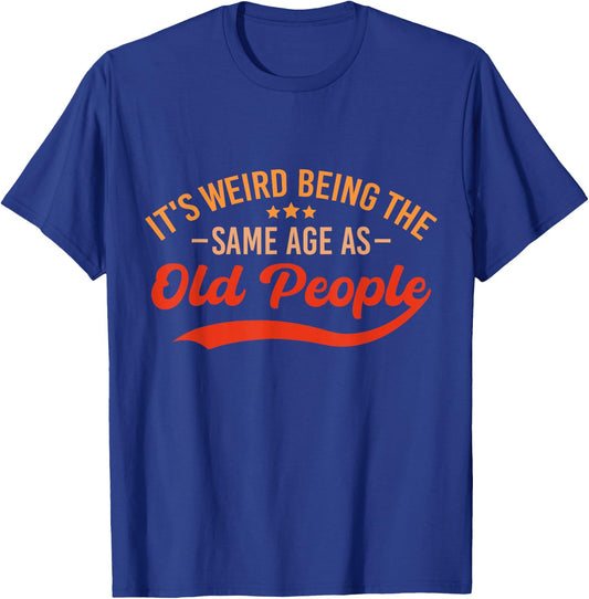 It's Weird Being The Same Age As Old People Funny Sarcastic T-Shirt - T-Shirt | Royal