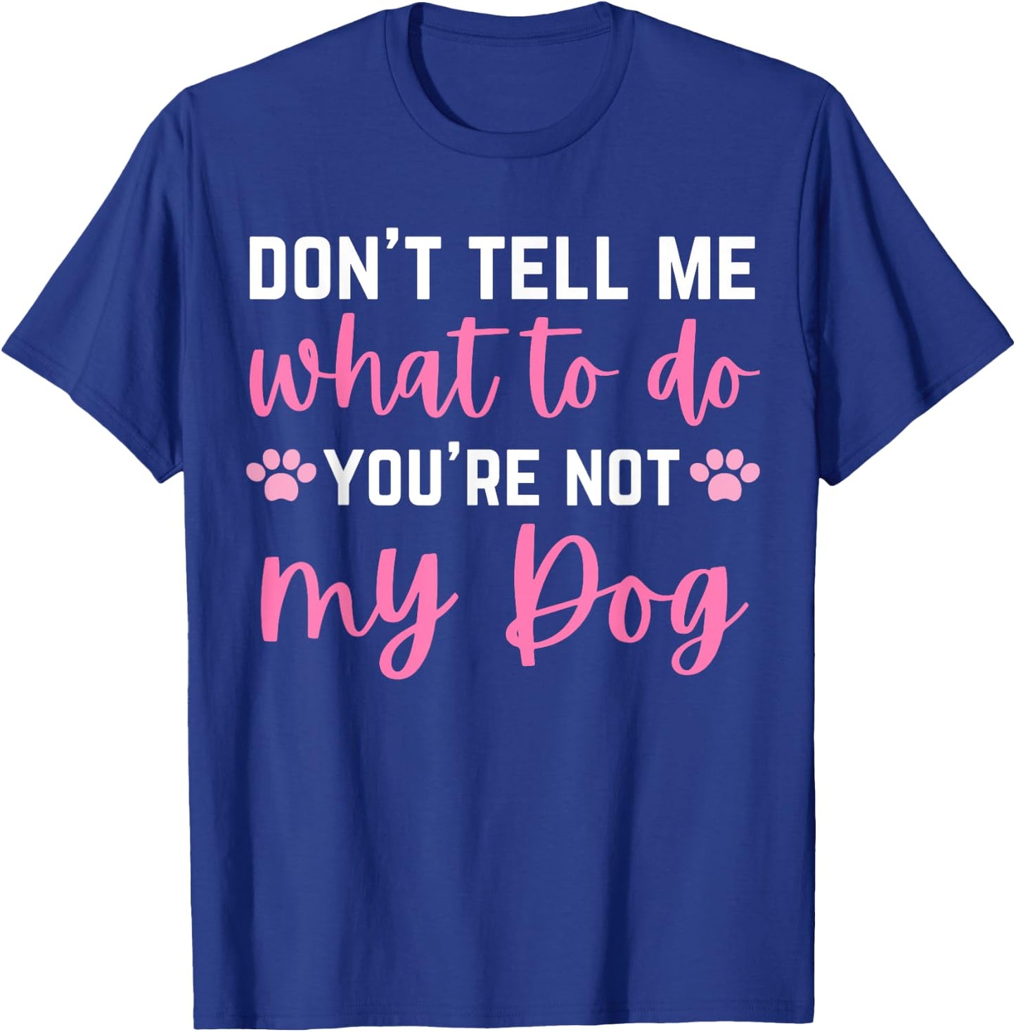 Don't Tell Me What To Do You're Not My Dog lover for girls T-Shirt - T-Shirt | Royal