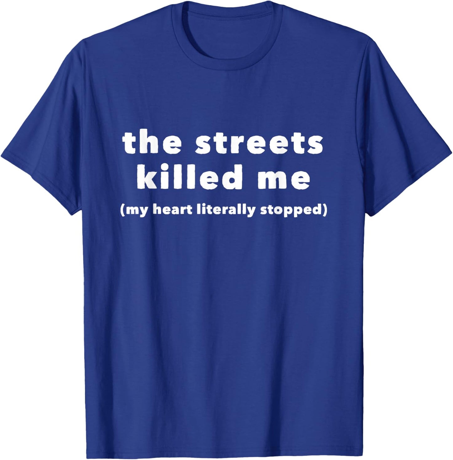The Streets Killed Me My Heart Literally Stopped T-Shirt - T-Shirt | Royal