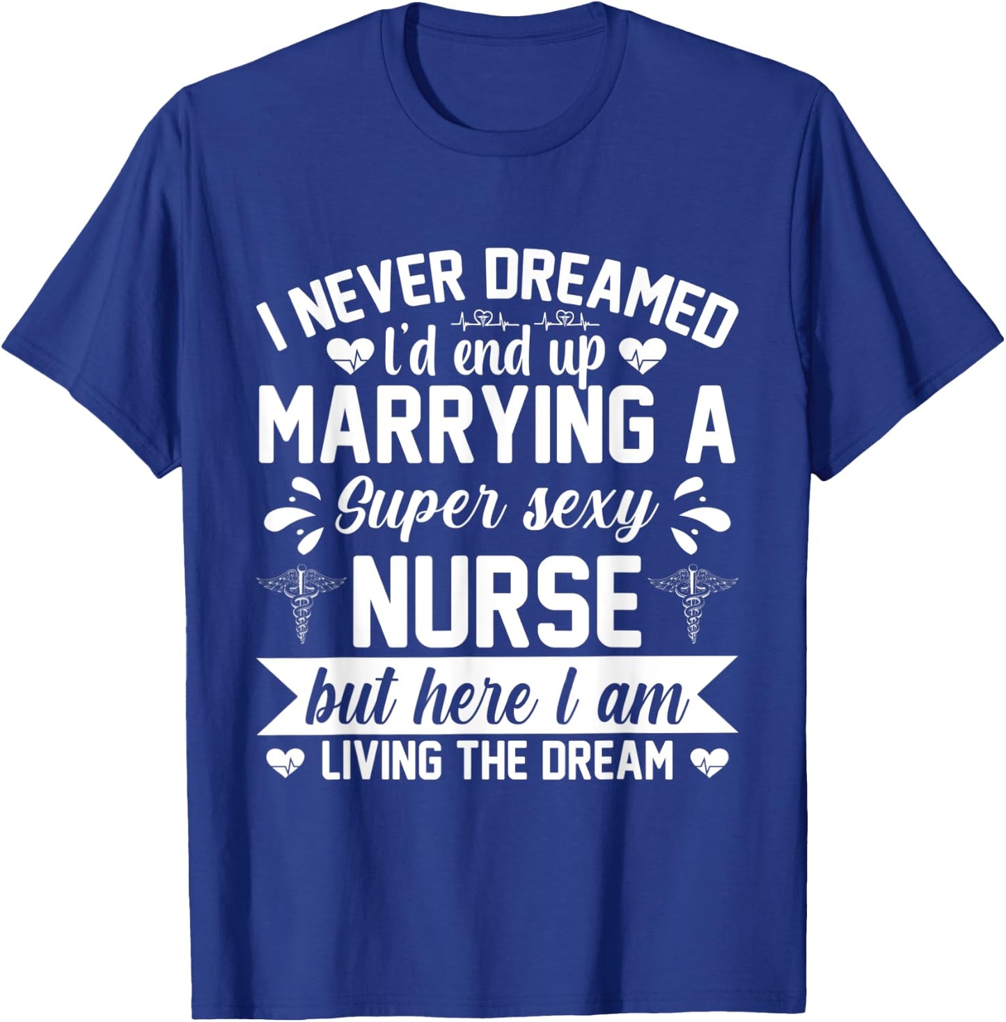 I'd end up marrying super sexy nurse living the dream T-Shirt - T-Shirt | Royal