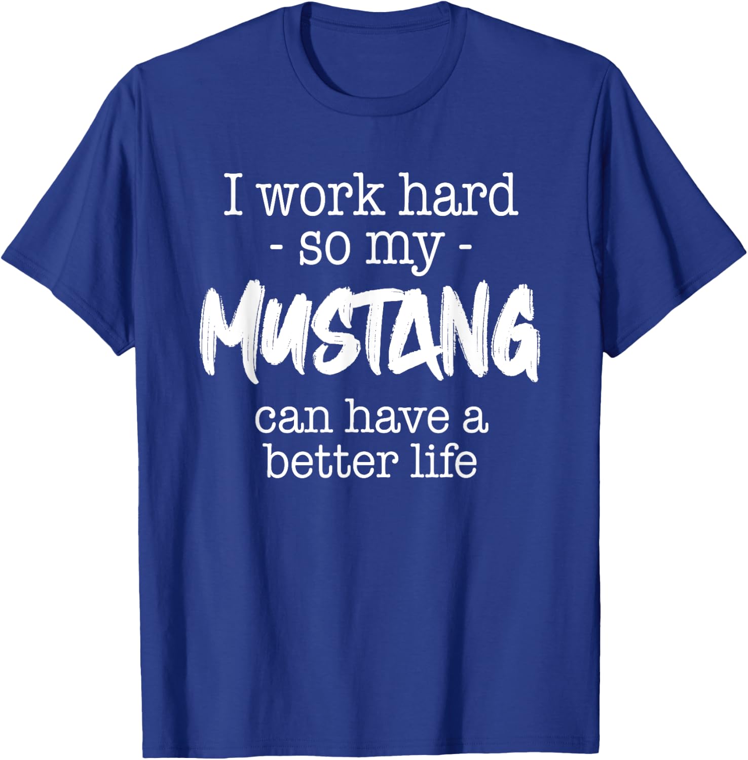I Work Hard So My Mustang Can Have A Better Life T-Shirt - T-Shirt | Royal