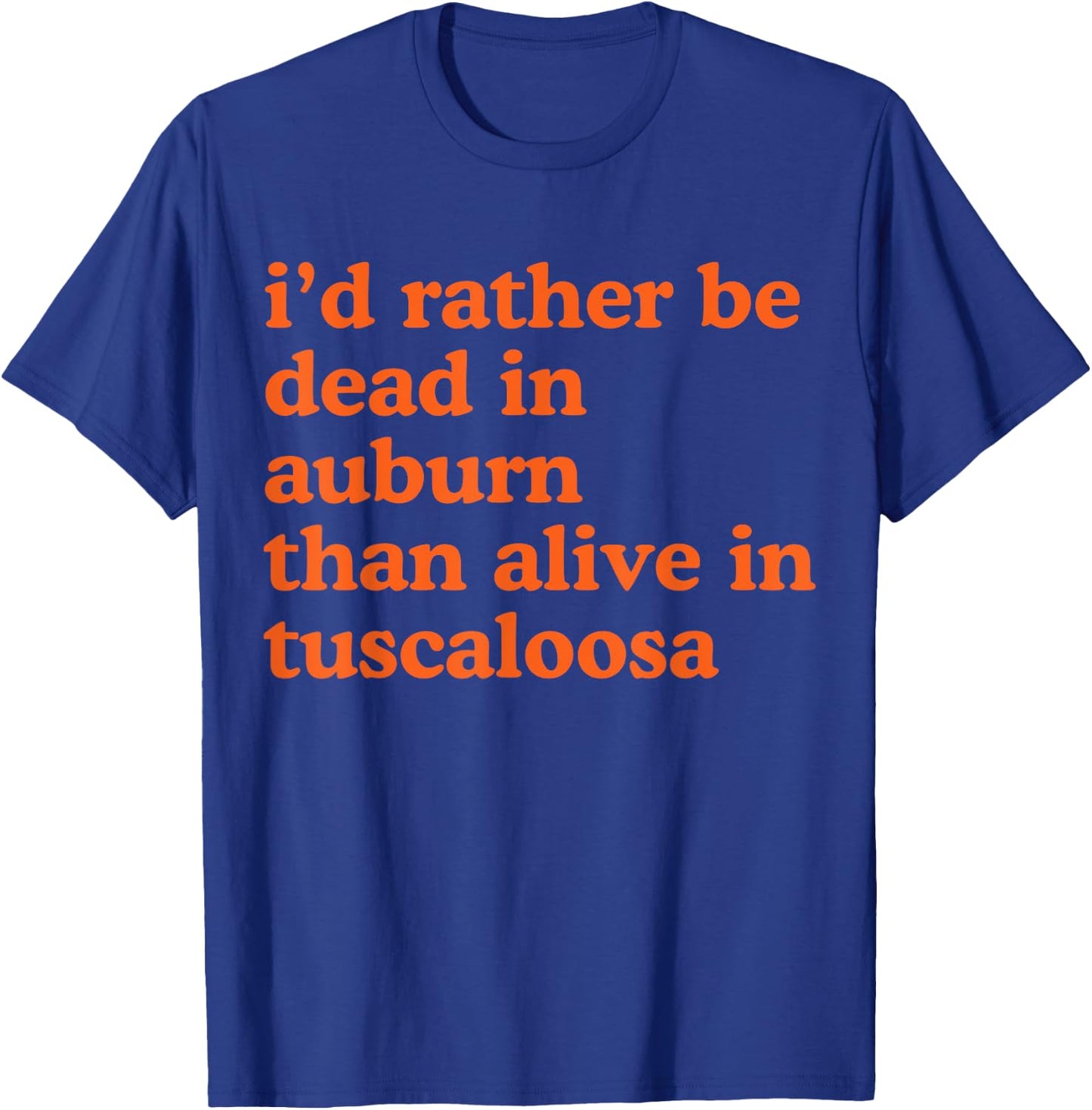 Funny I'd Rather Be Dead In Auburn Than Alive In Tuscaloosa T-Shirt - T-Shirt | Royal