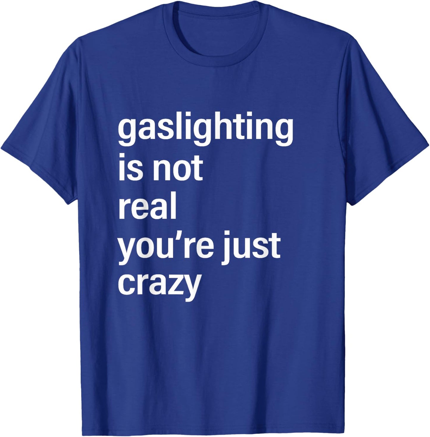 Gaslighting is Not Real You're Just Crazy T-Shirt - T-Shirt | Royal