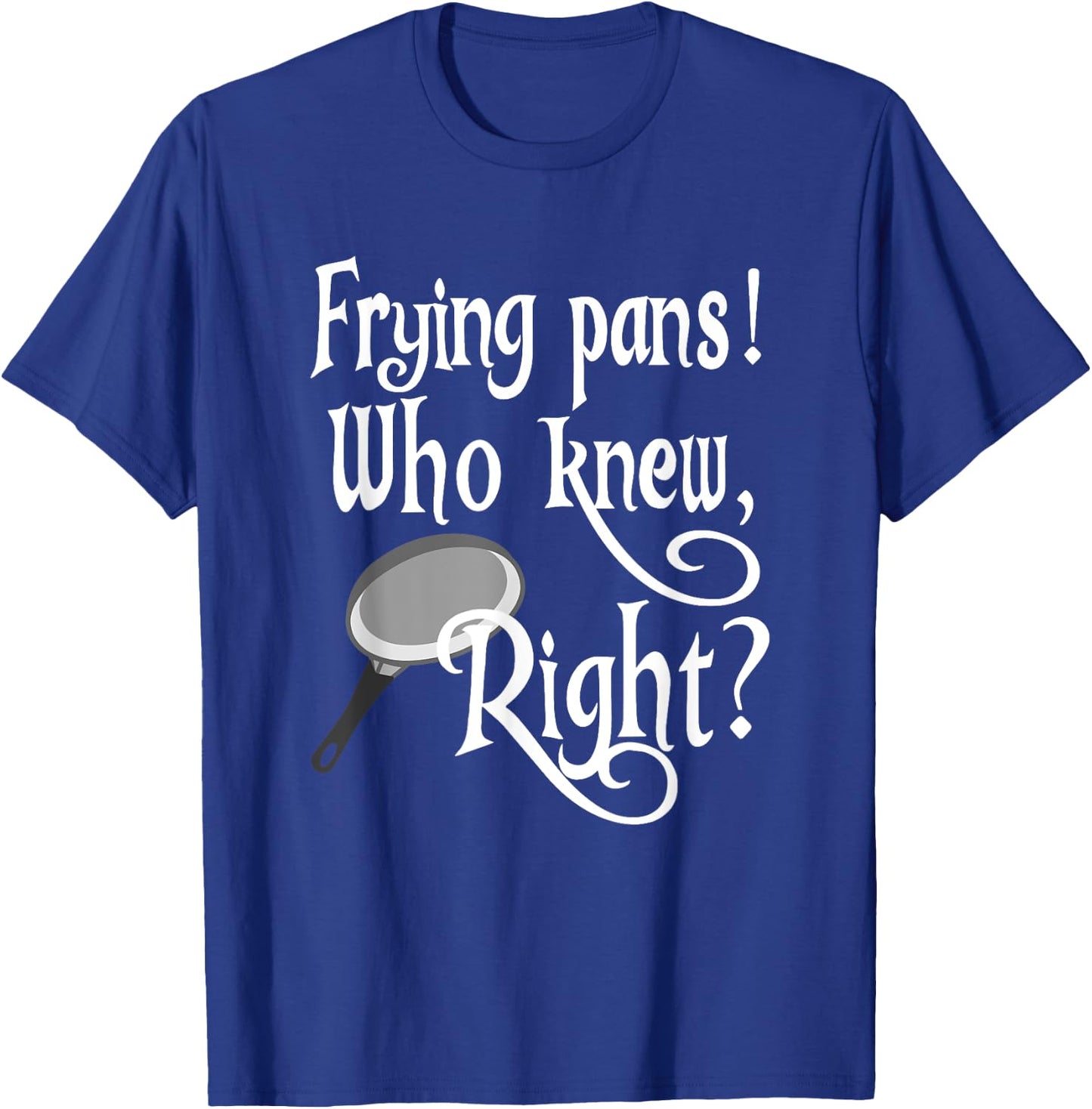 Frying Pans Who Knew Right Apparel T-Shirt - T-Shirt | Royal