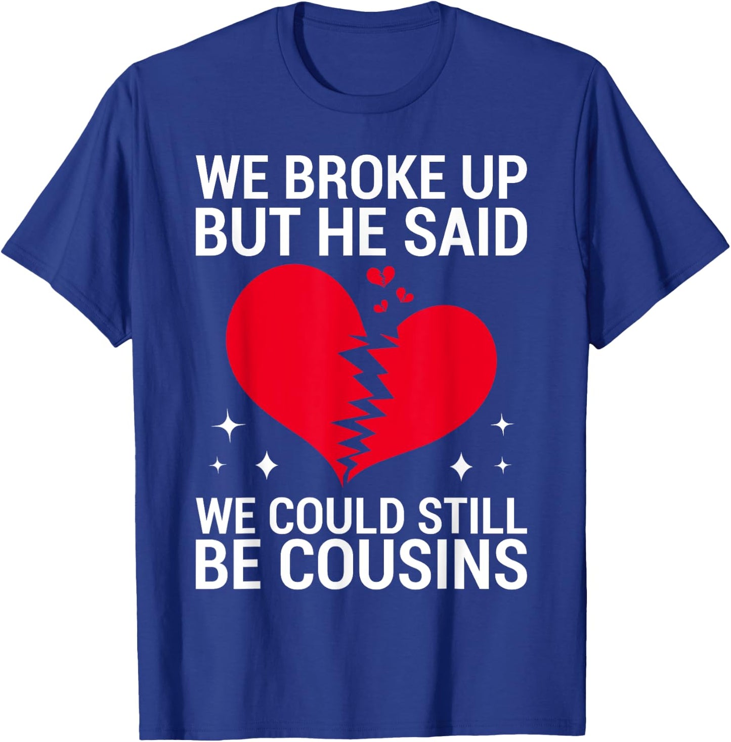 Cute We Broke Up But He Said We Could Still Be Cousins T-Shirt - T-Shirt | Royal