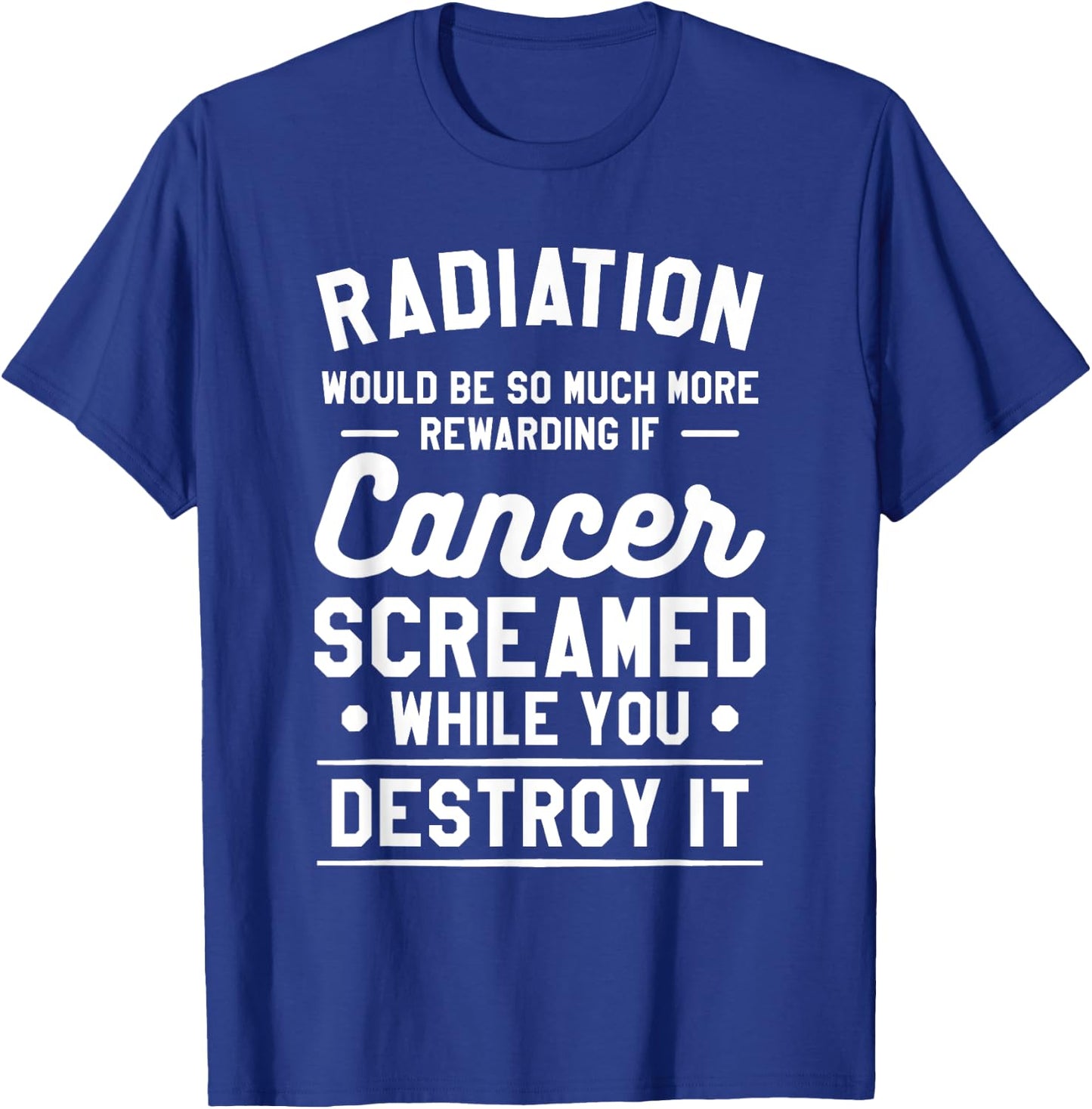 Radiation Would Be So Much More Rewarding If Cancer Screamed T-Shirt - T-Shirt | Royal