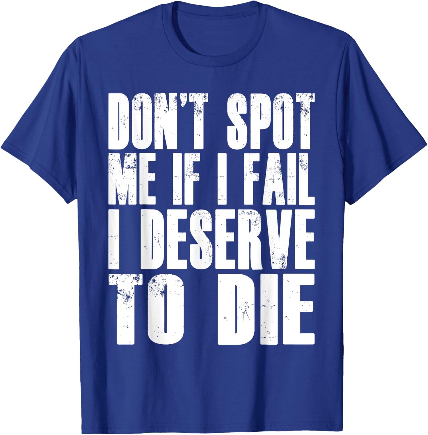Don't Spot Me If I Fail I Deserve To Die Funny Bodybuilding T-Shirt - T-Shirt | Royal