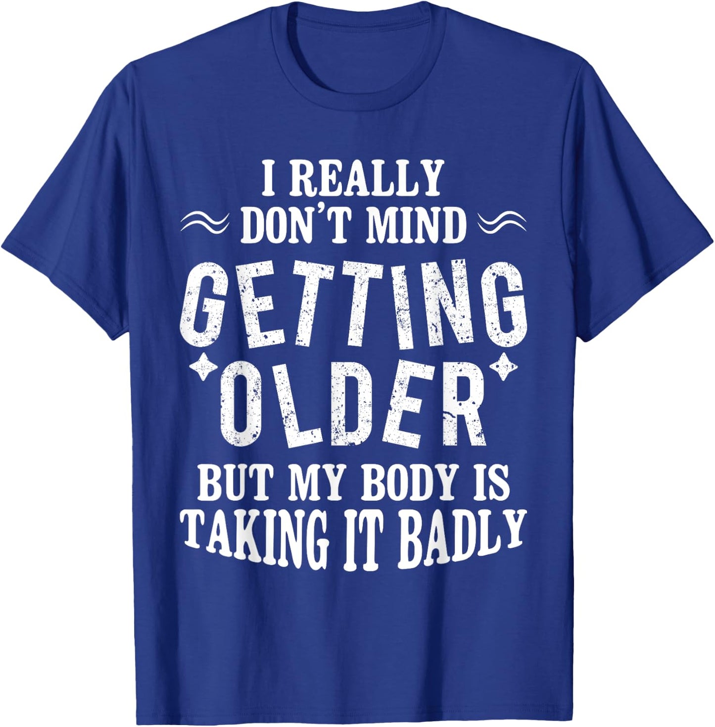 I Don't Mind Getting Older But My Body Is Taking It Badly T-Shirt - T-Shirt | Royal