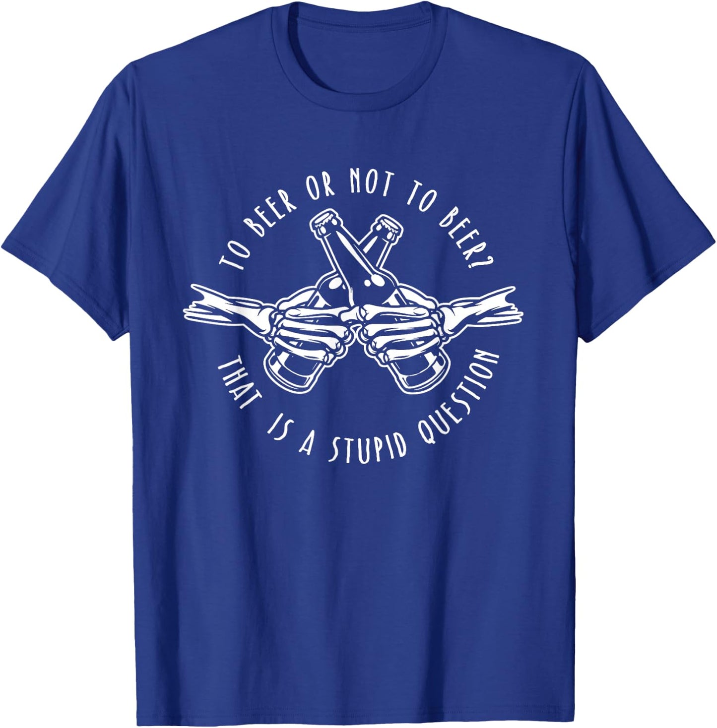 To Beer or Not to Beer - Stupid Question - Funny Beer Gift T-Shirt - T-Shirt | Royal
