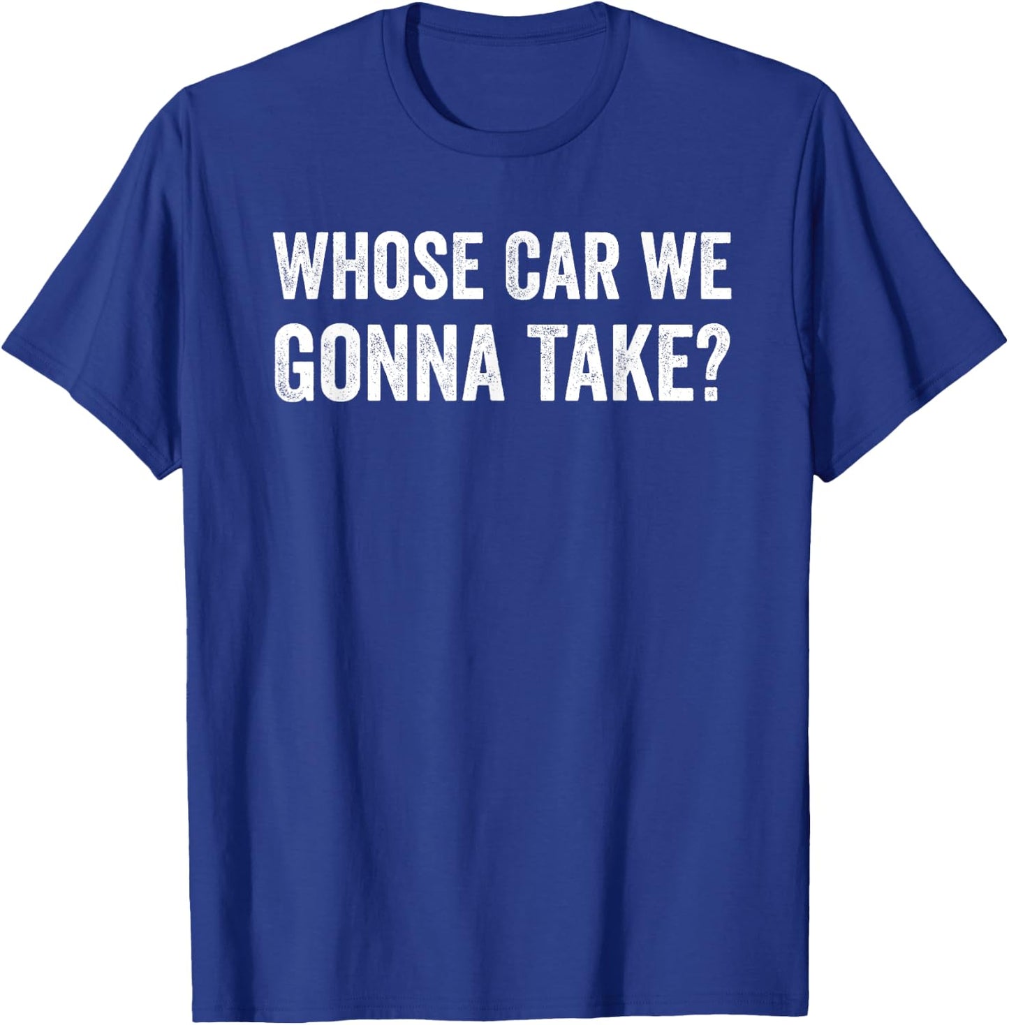 whose Car We Gonna Take? Funny Quote T-Shirt - T-Shirt | Royal