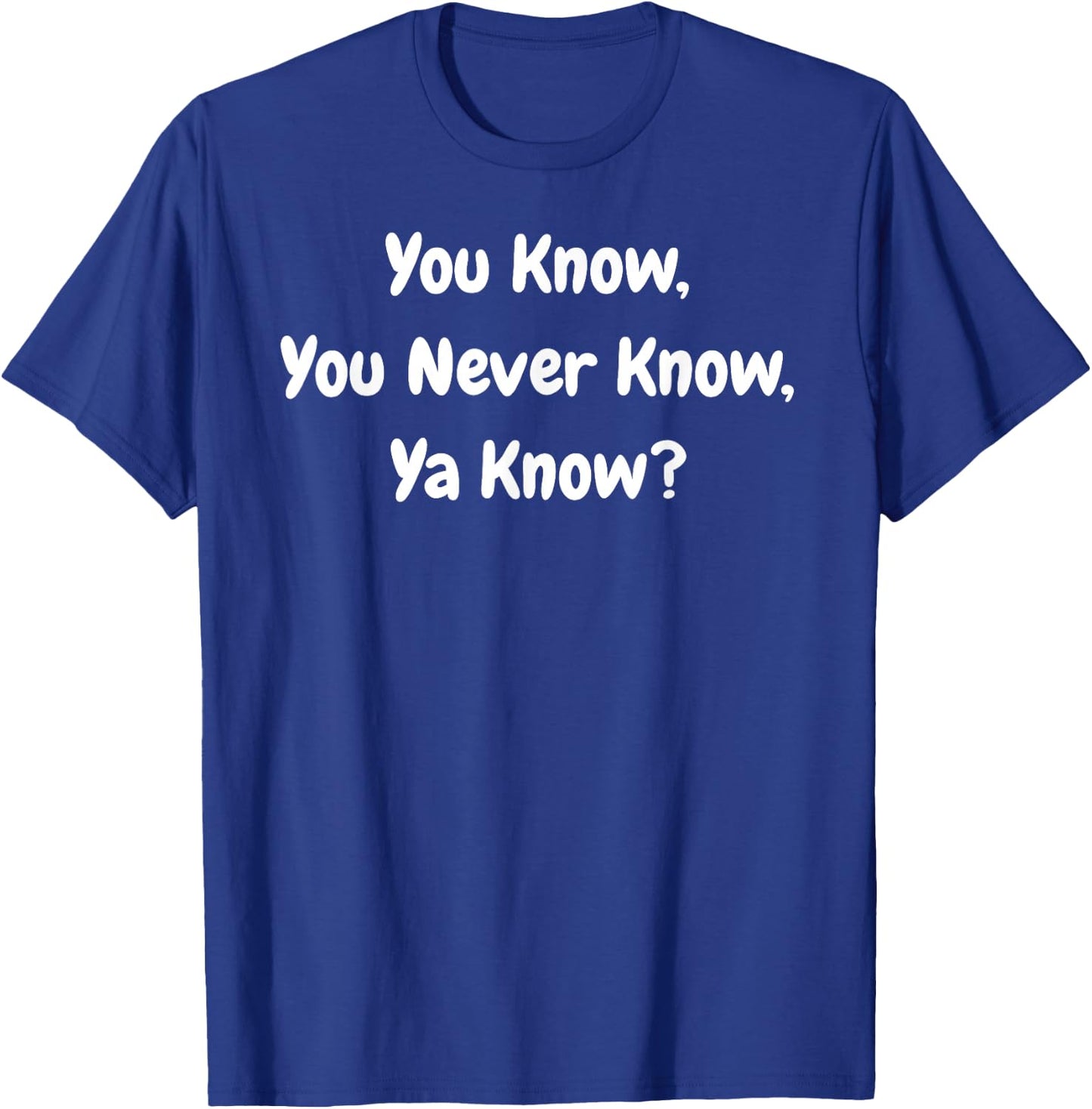 You Know, You Never Know, Ya Know - Funny T-Shirt - T-Shirt | Royal