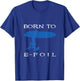 Born To E-Foil Electric Hydrofoil Surfboard Foiler Foil T-Shirt - T-Shirt | Royal