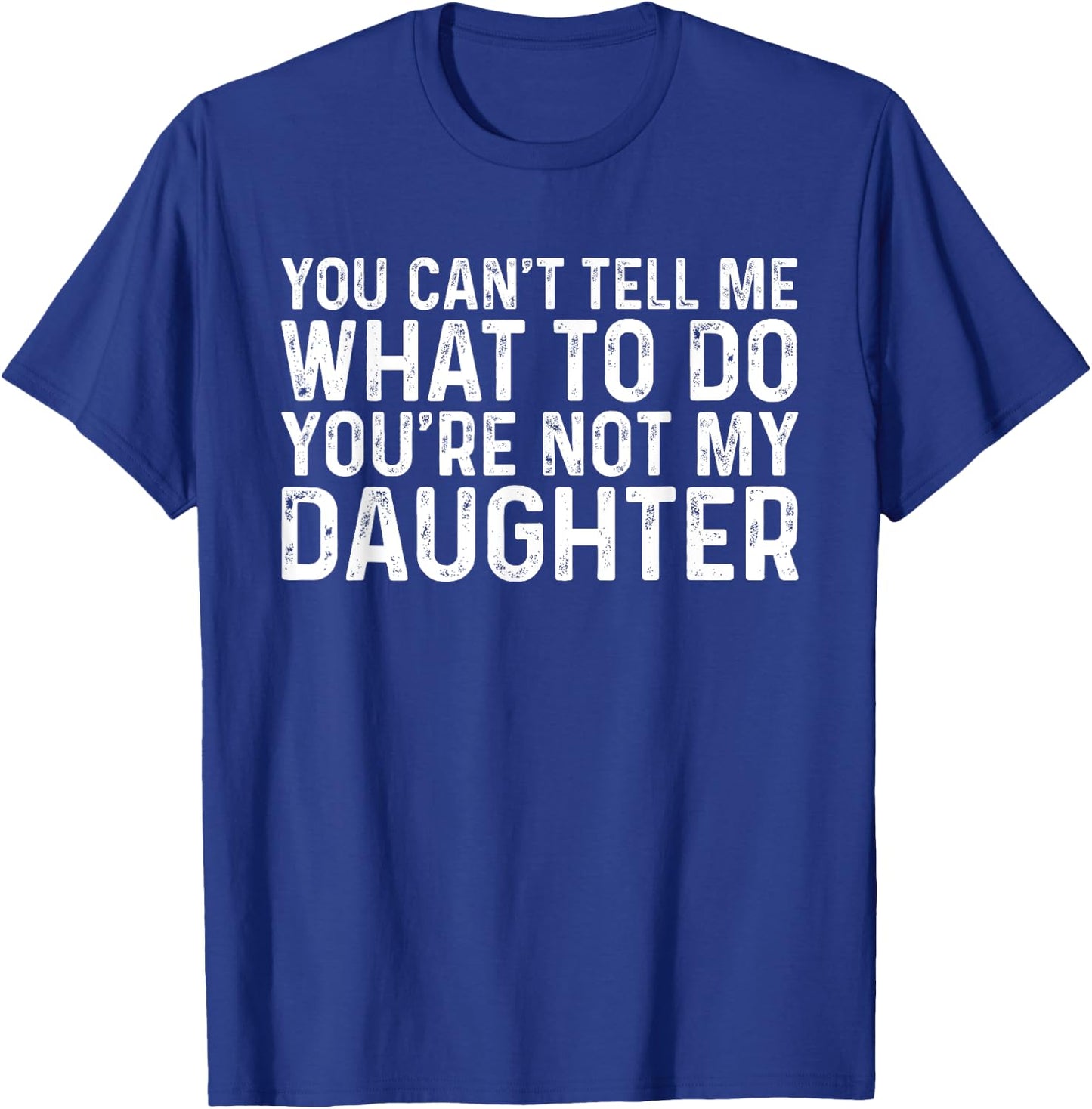 You Can't Tell Me What To Do You're Not My Daughter T-Shirt - T-Shirt | Royal