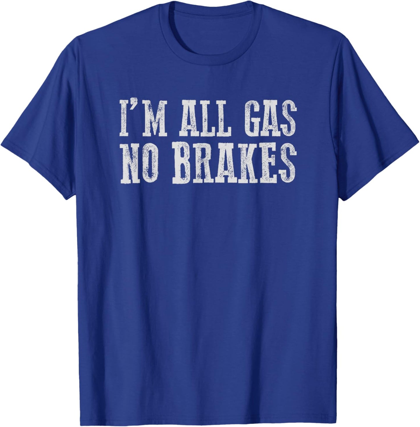 I'M ALL GAS NO BRAKES Relentless Bold Energetic Determined T-Shirt - T-Shirt | Royal