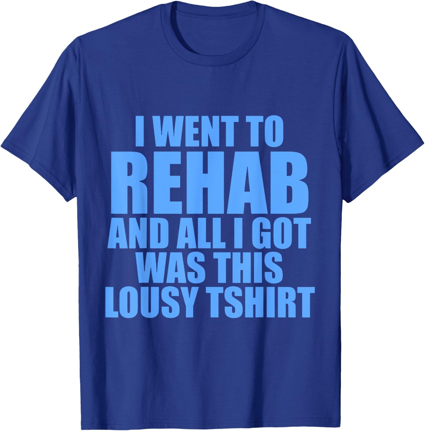 I Went To Rehab And All I Got Was This Lousy T-Shirt - T-Shirt | Royal