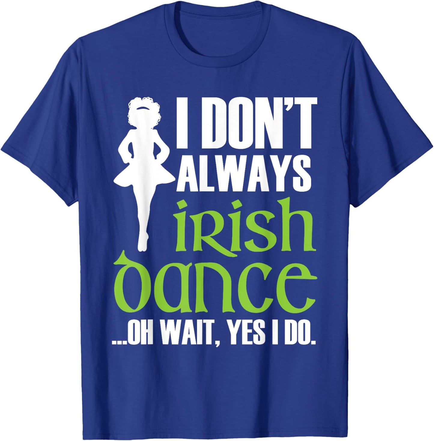 I Don't Always Irish Dance - Irish Dancer Ceili Reel Dance T-Shirt - T-Shirt | Royal