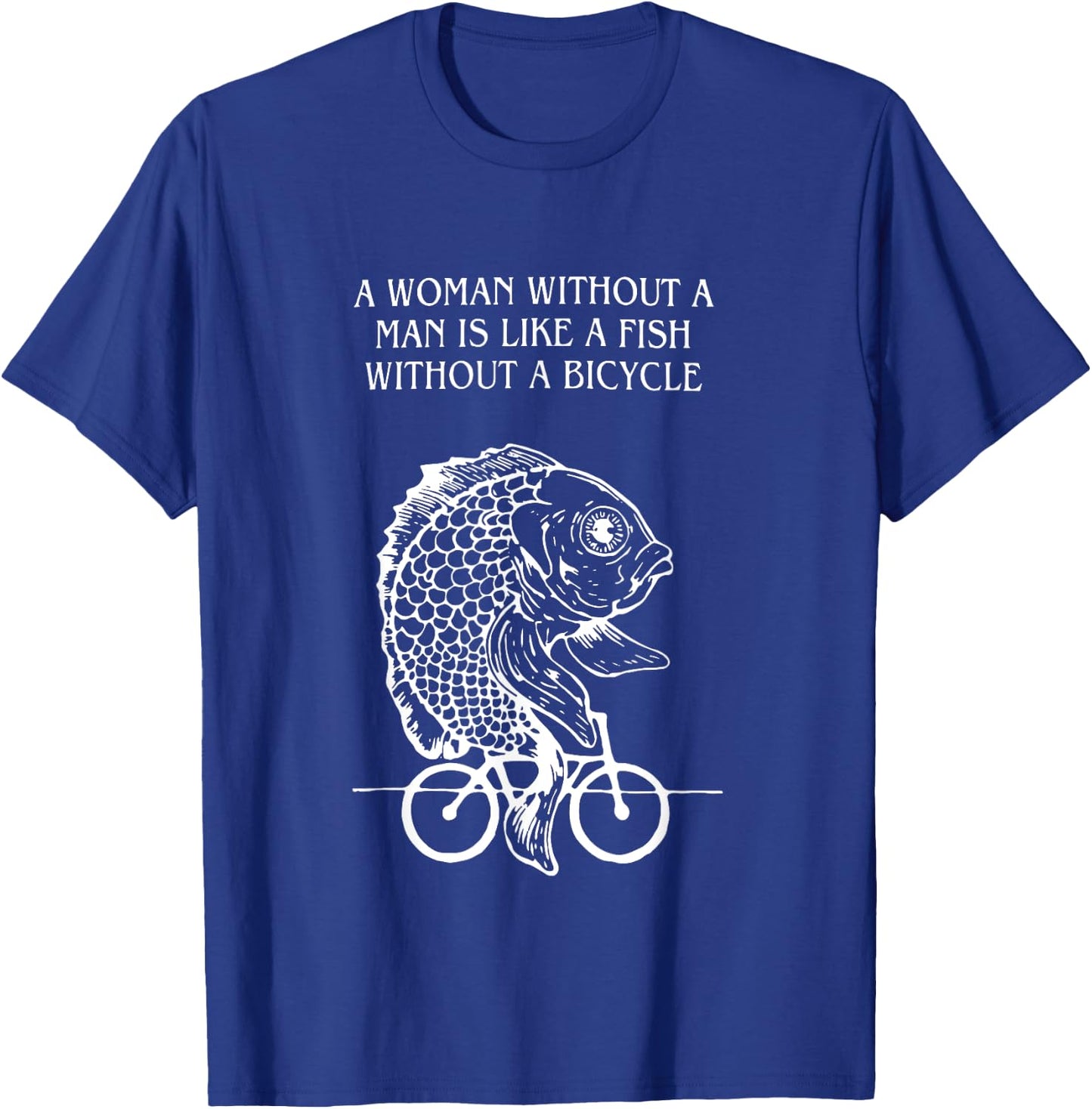 A Woman Without A Man Is Like A Fish Without A Bicycle Quote T-Shirt - T-Shirt | Royal