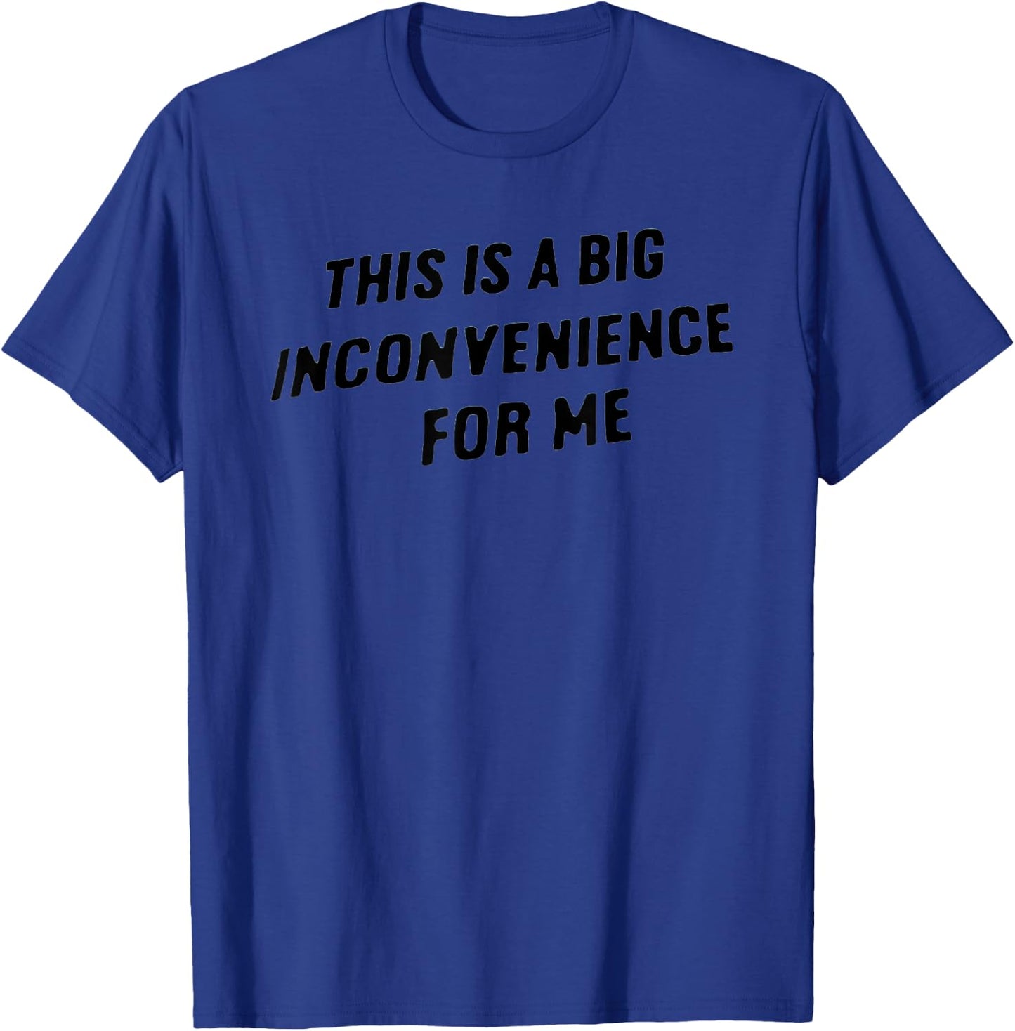 This Is A Big Inconvenience For Me T-Shirt - T-Shirt | Royal