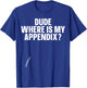Dude Where Is My Appendix Appendix T-Shirt - T-Shirt | Royal