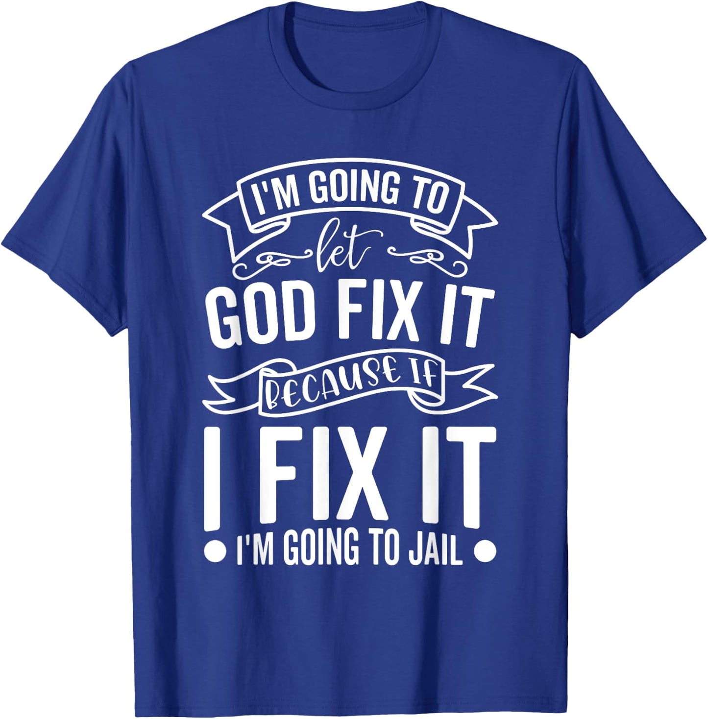 I'm Going To Let God Fix It If I Fix It I'm Going To Jail T-Shirt - T-Shirt | Royal
