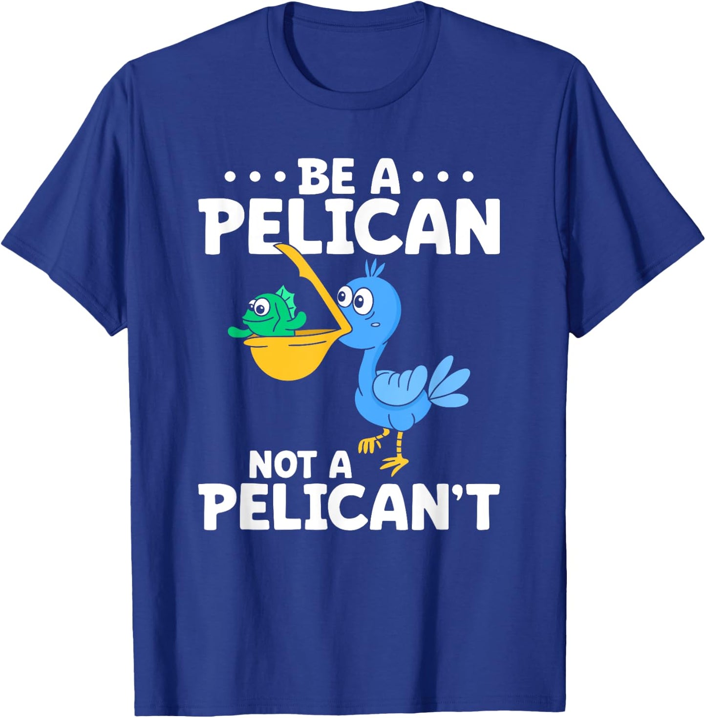 Be A Pelican Not A Pelican't Funny Pelican Lover T-Shirt - T-Shirt | Royal