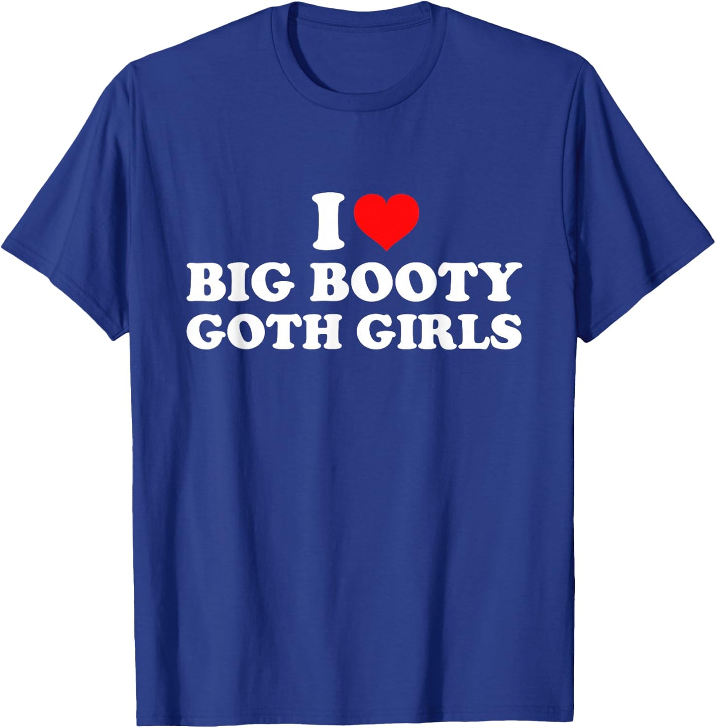 I Love Big Booty Goth Girls T-Shirt - T-Shirt | Royal