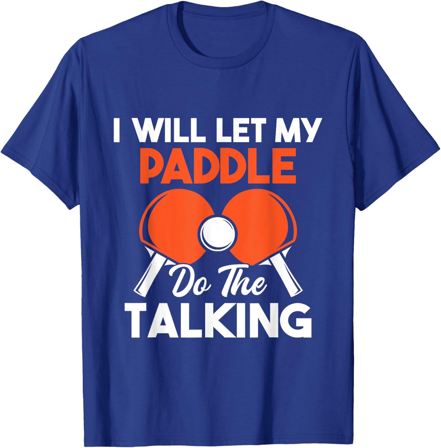 I Will Let My Paddle Do The Talking - Ping Pong Sports Lover T-Shirt - T-Shirt | Royal