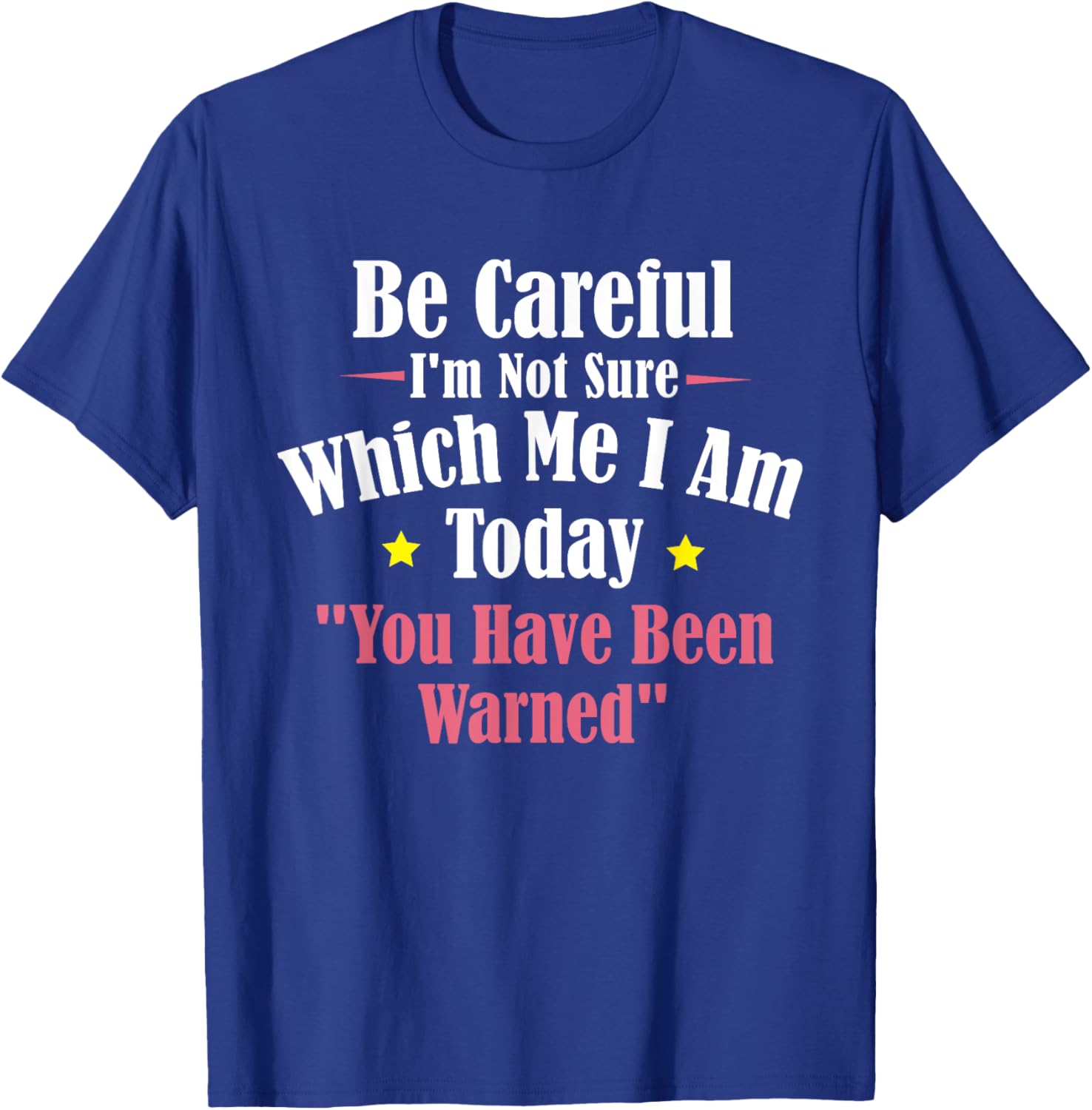 Be Careful I'm Not Sure Which Me I am Today You Have Been T-Shirt - T-Shirt | Royal