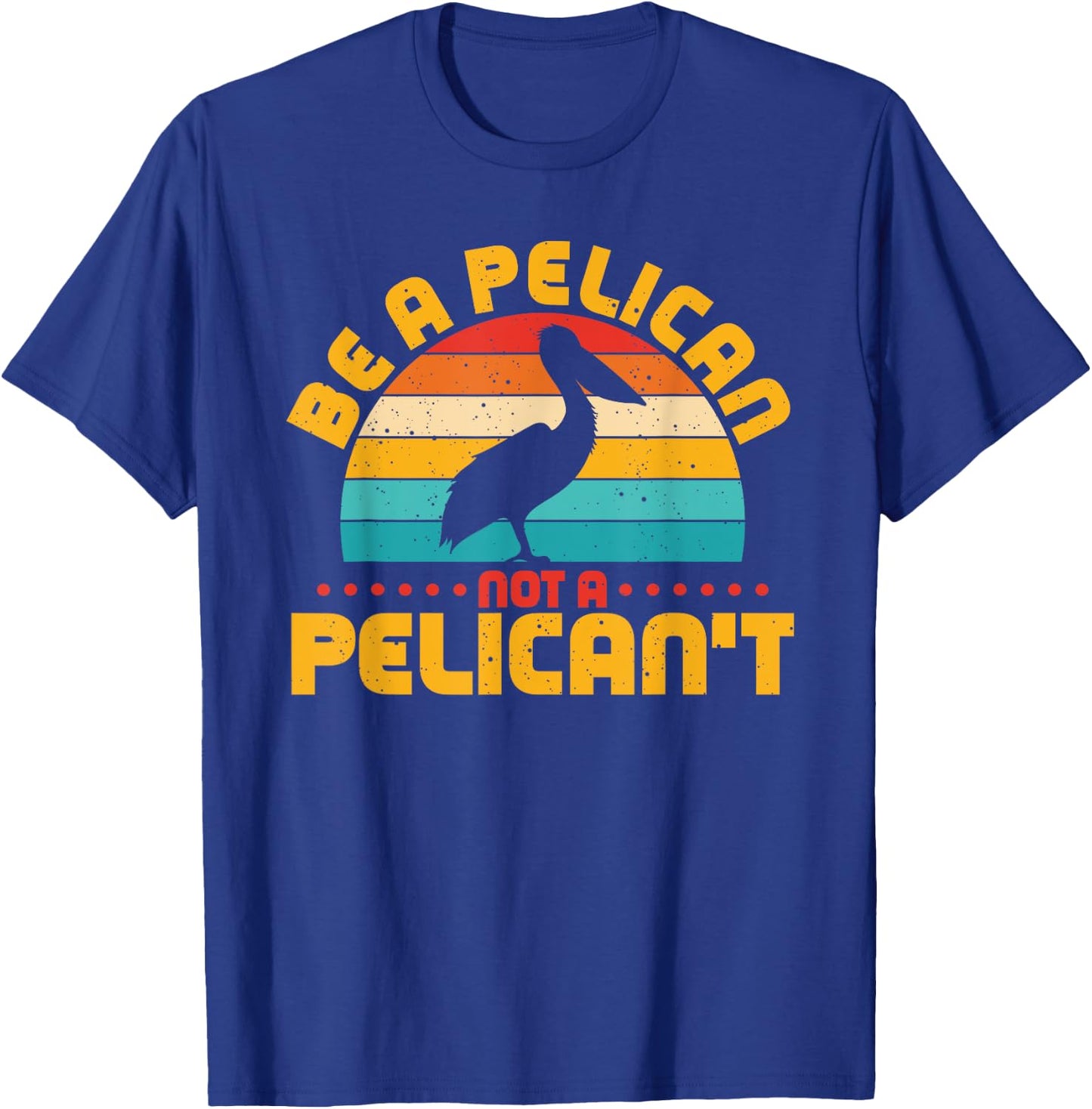 Be A Pelican Not A Pelican't Funny Pelican Lover T-Shirt - T-Shirt | Royal