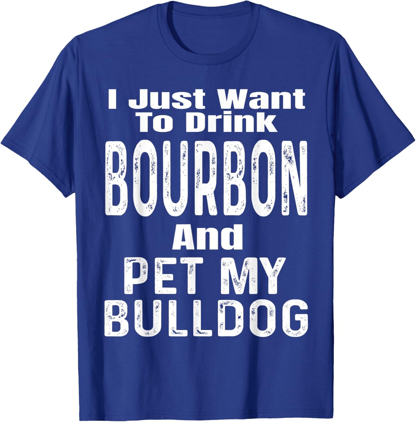 I Just Want To Drink Bourbon And Pet My Bulldog Dog Funny Men Women T-Shirt - T-Shirt | Royal