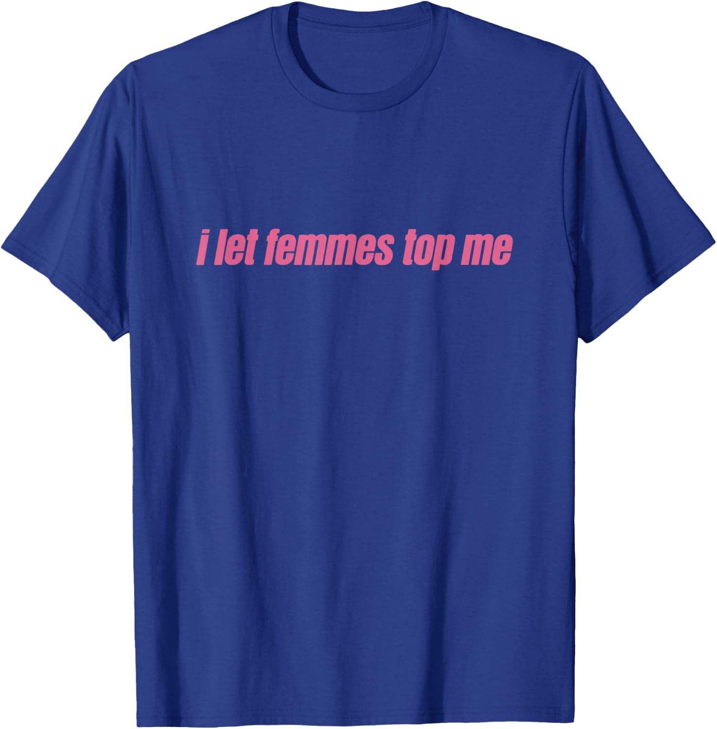I Let Femmes Top Me Funny Lesbian Bisexual T-Shirt - T-Shirt | Royal