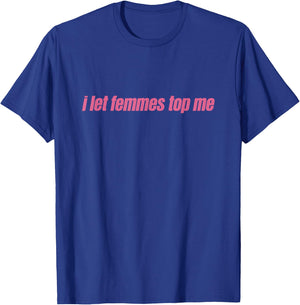 I Let Femmes Top Me Funny Lesbian Bisexual T-Shirt - T-Shirt | Royal