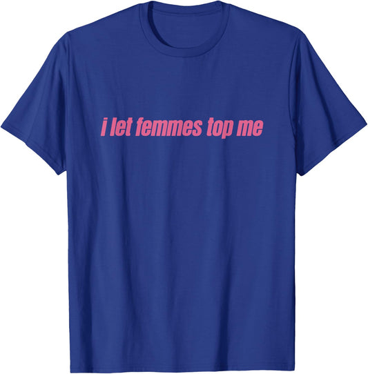 I Let Femmes Top Me Funny Lesbian Bisexual T-Shirt - T-Shirt | Royal
