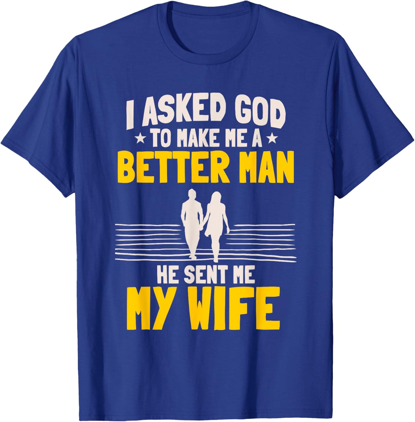 I Asked God To Make Me A Better Man He Sent Me My Wife T-Shirt - T-Shirt | Royal